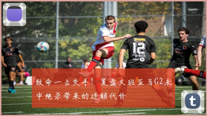 致命一击失手！复盘文班亚马G2未中绝杀带来的连锁代价