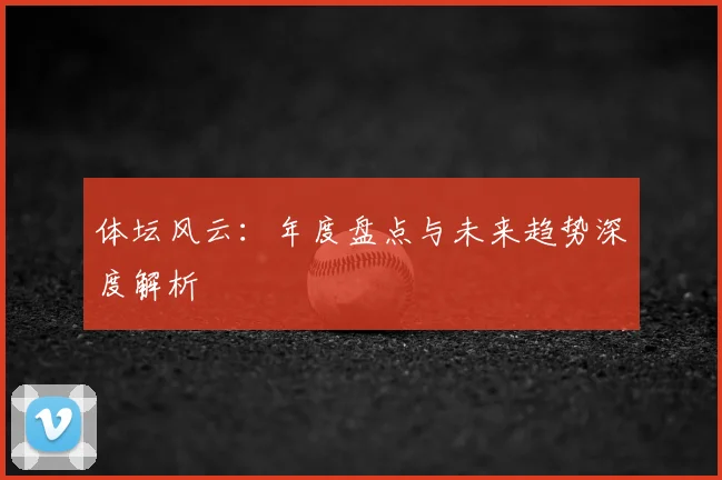体坛风云：年度盘点与未来趋势深度解析