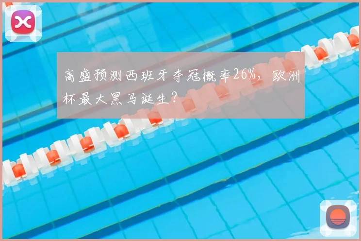 高盛预测西班牙夺冠概率26%,欧洲杯最大黑马诞生?