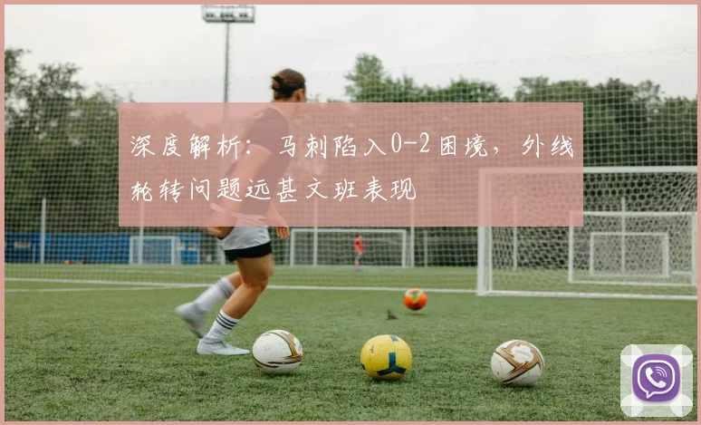 深度解析:马刺陷入0-2困境,外线轮转问题远甚文班表现
