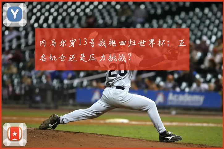 内马尔穿13号战袍回归世界杯：正名机会还是压力挑战？
