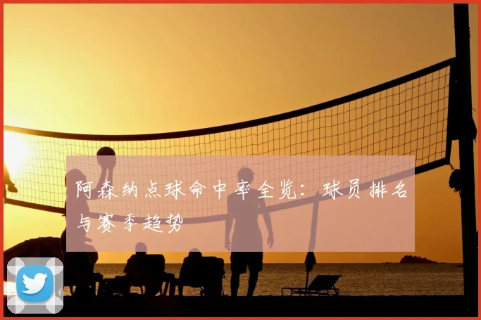 阿森纳点球命中率全览：球员排名与赛季趋势