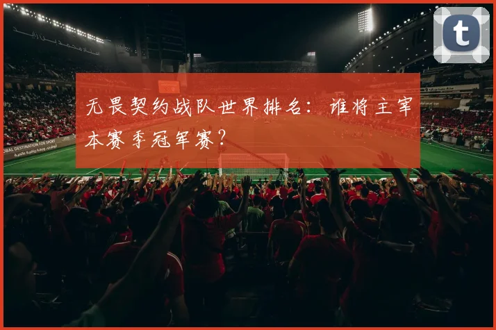 无畏契约战队世界排名：谁将主宰本赛季冠军赛？
