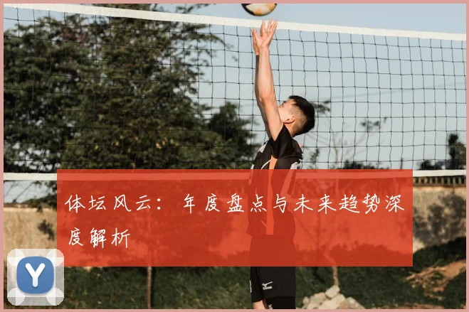 体坛风云：年度盘点与未来趋势深度解析