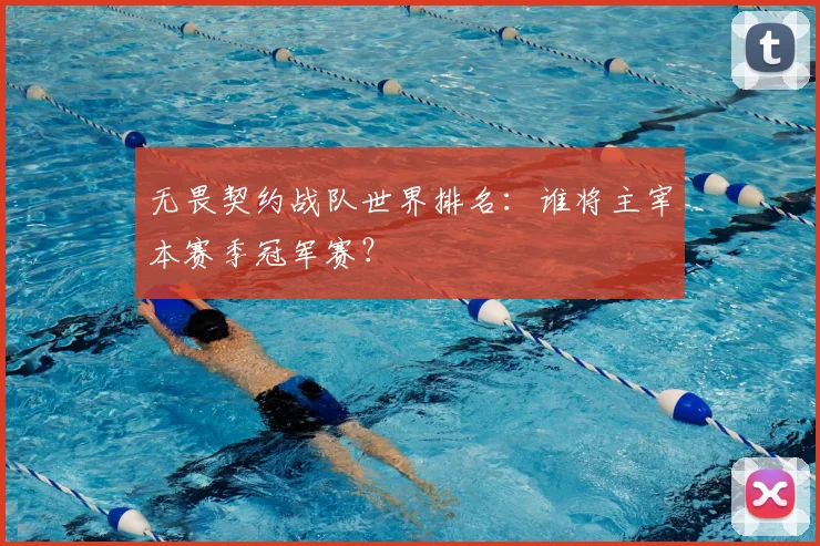 无畏契约战队世界排名:谁将主宰本赛季冠军赛?